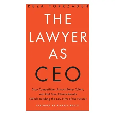 "The Lawyer As CEO: Stay Competitive, Attract Better Talent, and Get Your Clients Results