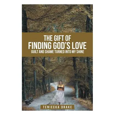 "The Gift of Finding God's Love: Guilt and Shame Turned into My Shine" - "" ("Drake Teniecka")(P