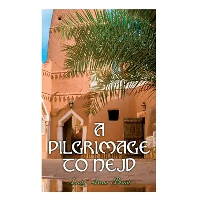 "A Pilgrimage to Nejd: A Visit to the Court of the Arab Emir and our Persian Campaign (Vol. 1&2)