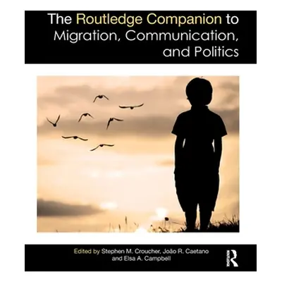 "The Routledge Companion to Migration, Communication, and Politics" - "" ("Croucher Stephen M.")