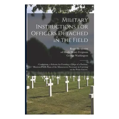 "Military Instructions for Officers Detached in the Field: : Containing, a Scheme for Forming a 