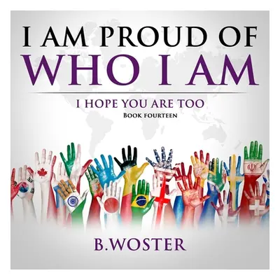 "I Am Proud of Who I Am: I hope you are too (Book 14)" - "" ("Woster B.")(Paperback)