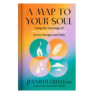 "A Map to Your Soul: Using the Astrology of Fire, Earth, Air, and Water to Live Deeply and Fully