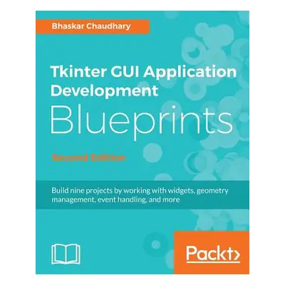 "Tkinter GUI Application Development Blueprints, Second Edition" - "" ("Chaudhary Bhaskar")(Pape