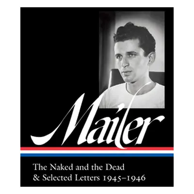 "Norman Mailer: The Naked and the Dead & Selected Letters 1945-1946 (Loa #364)" - "" ("Mailer No