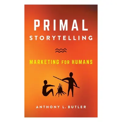 "Primal Storytelling: Marketing for Humans" - "" ("Butler Anthony L.")(Paperback)