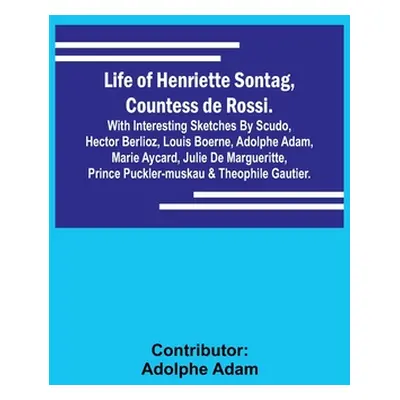 "Life of Henriette Sontag, Countess de Rossi.: with Interesting Sketches by Scudo, Hector Berlio