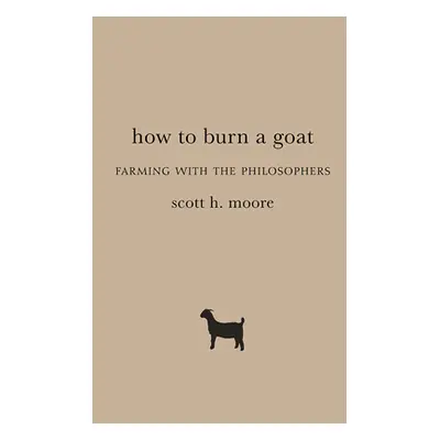 "How to Burn a Goat: Farming with the Philosophers" - "" ("Moore Scott H.")(Paperback)