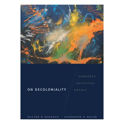 "On Decoloniality: Concepts, Analytics, Praxis" - "" ("Mignolo Walter D.")(Pevná vazba)