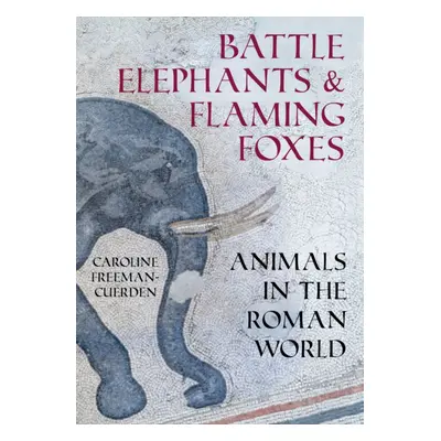 "Battle Elephants and Flaming Foxes" - "Animals in the Roman World" ("Freeman-Cuerden Caroline")