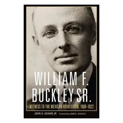 "William F. Buckley Sr.: Witness to the Mexican Revolution, 1908-1922" - "" ("Adams John A.")(Pa