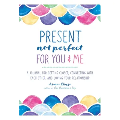 "Present, Not Perfect for You and Me: A Journal for Getting Closer, Connecting with Each Other, 