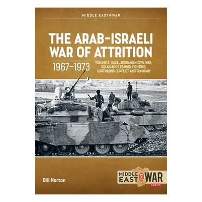 "The Arab-Israeli War of Attrition, 1967-1973: Volume 3: Gaza, Jordanian Civil War, Golan and Le