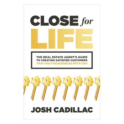 "Close for Life: The Real Estate Agent's Guide to Creating Satisfied Customers That Only Do Busi