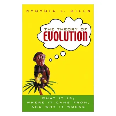 "The Theory of Evolution: What It Is, Where It Came From, and Why It Works" - "" ("Mills Cynthia