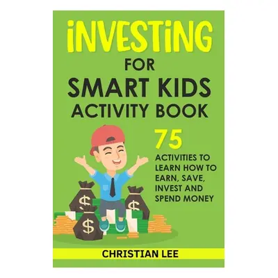 "Investing for Smart Kids Activity Book: 75 Activities To Learn How To Earn, Save, Invest and Sp