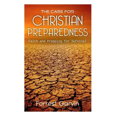 "The Case for Christian Preparedness - Faith and Prepping for Survival" - "" ("Garvin Forrest")(