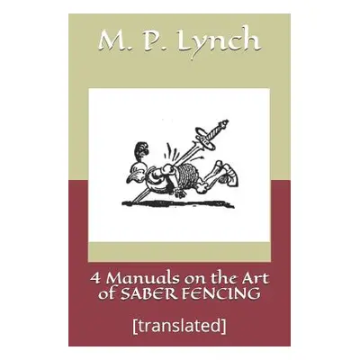 "4 Manuals on the Art of Saber Fencing: [translated]" - "" ("Lynch M. P.")(Paperback)