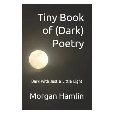 "Tiny Book of (Dark) Poetry: Dark with Just a Little Light" - "" ("Hamlin Morgan")(Paperback)