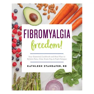 "Fibromyalgia Freedom!: Your Essential Cookbook and Meal Plan to Relieve Pain, Clear Brain Fog, 