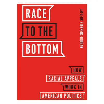 "Race to the Bottom: How Racial Appeals Work in American Politics" - "" ("Stephens-Dougan LaFleu