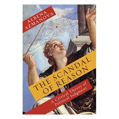 "The Scandal of Reason: A Critical Theory of Political Judgment" - "" ("Azmanova Albena")(Paperb