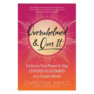 "Overwhelmed and Over It: Embrace Your Power to Stay Centered and Sustained in a Chaotic World" 