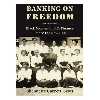 "Banking on Freedom: Black Women in U.S. Finance Before the New Deal" - "" ("Garrett-Scott Shenn