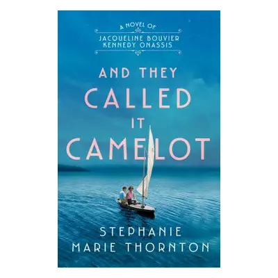 "And They Called It Camelot: A Novel of Jacqueline Bouvier Kennedy Onassis" - "" ("Thornton Step