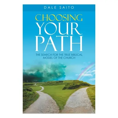 "Choosing Your Path: The Search for the True Biblical Model of the Church" - "" ("Saito Dale")(P