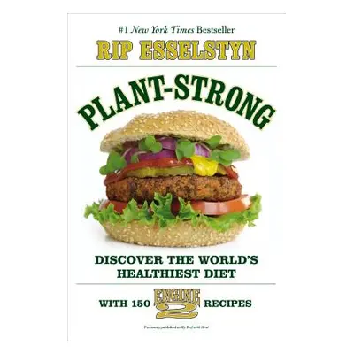 "Plant-Strong: Discover the World's Healthiest Diet--With 150 Engine 2 Recipes" - "" ("Esselstyn