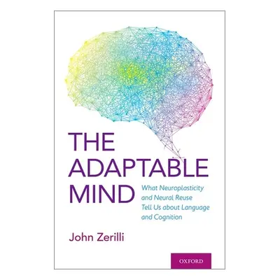 "The Adaptable Mind: What Neuroplasticity and Neural Reuse Tells Us about Language and Cognition