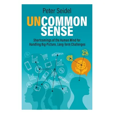 "Uncommon Sense: Shortcomings of the Human Mind for Handling Big-Picture, Long-Term Challenges" 