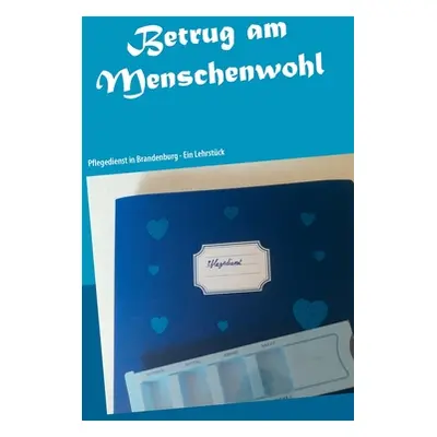 "Betrug am Menschenwohl: Pflegedienst in Brandenburg - Ein Lehrstck" - "" ("Kolon Else")(Paperba