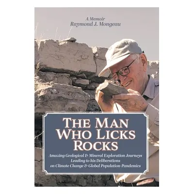 "The Man Who Licks Rocks: A Memoir - His Amazing Geological & Mineral Journeys leading to his De