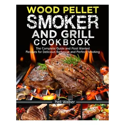 "Wood Pellet Smoker and Grill Cookbook: The Complete Guide and Most Wanted Recipes for Delicious