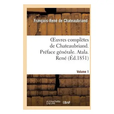 "Oeuvres Compltes de Chateaubriand. Vol 1. Prface Gnrale. Atala. Ren" - "" ("de Chateaubriand Fr