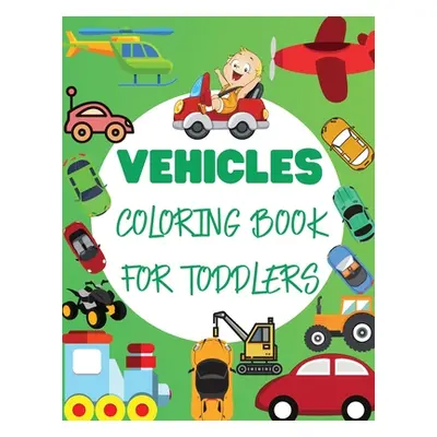 "Vehicles Coloring Book For Toddler: Big Vehicles For Boys And Girls (First Coloring Books For T