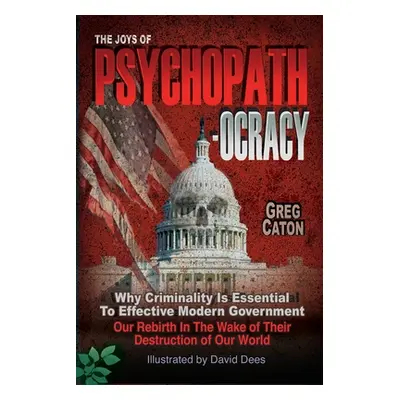 "The Joys of Psychopathocracy: Why Criminality Is Essential To Effective Modern Government, Our 