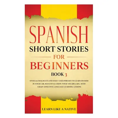 "Spanish Short Stories for Beginners Book 3: Over 100 Dialogues and Daily Used Phrases to Learn 