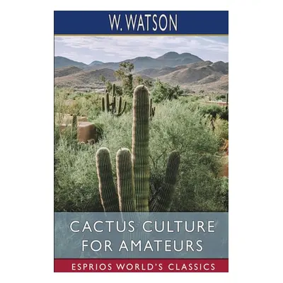 "Cactus Culture for Amateurs (Esprios Classics)" - "" ("Watson W.")(Paperback)