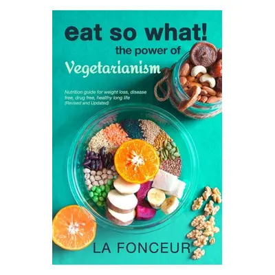 "Eat So What! The Power of Vegetarianism (Revised and Updated) Full Color Print" - "" ("Fonceur 