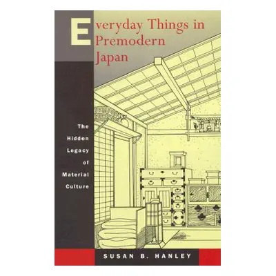 "Everyday Things in Premodern Japan: The Hidden Legacy of Material Culture" - "" ("Hanley Susan 