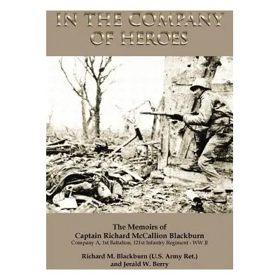 "In the Company of Heroes: The Memoirs of Captain Richard M. Blackburn Company A, 1st Battalion,