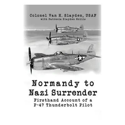 "Normandy to Nazi Surrender: Firsthand Account of a P-47 Thunderbolt Pilot" - "" ("Slayden Colon