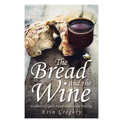 "The Bread and the Wine: Evidence of God's Faithfulness in the Waiting" - "" ("Gregory Erin")(Pa