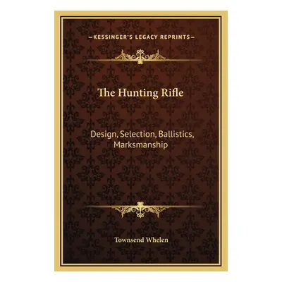 "The Hunting Rifle: Design, Selection, Ballistics, Marksmanship" - "" ("Whelen Townsend")(Pevná 