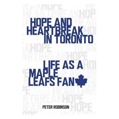 "Hope and Heartbreak in Toronto: Life as a Maple Leafs Fan" - "" ("Robinson Peter")(Paperback)