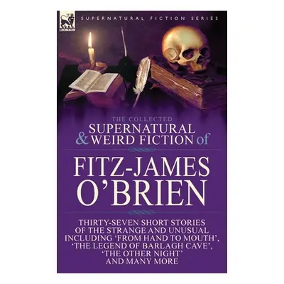 "The Collected Supernatural and Weird Fiction of Fitz-James O'Brien: Thirty-Seven Short Stories 