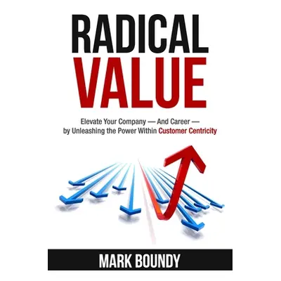 "Radical Value: How to Take Your Company to the Next Level Through Radical Customer Centricity" 